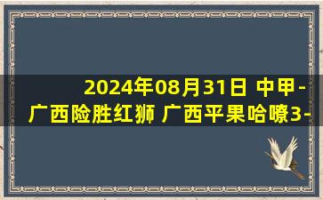 2024年08月31日 中甲-广西险胜红狮 广西平果哈嘹3-2青岛红狮